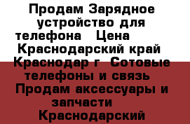 Продам Зарядное устройство для телефона › Цена ­ 100 - Краснодарский край, Краснодар г. Сотовые телефоны и связь » Продам аксессуары и запчасти   . Краснодарский край